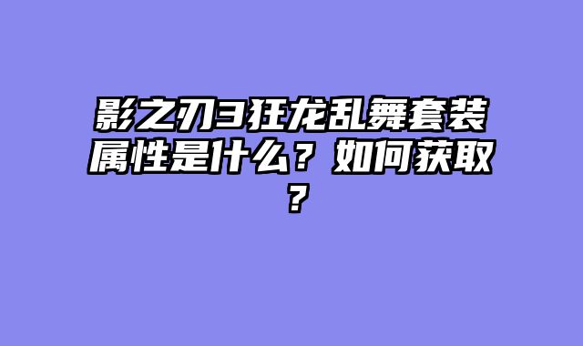 影之刃3狂龙乱舞套装属性是什么？如何获取？