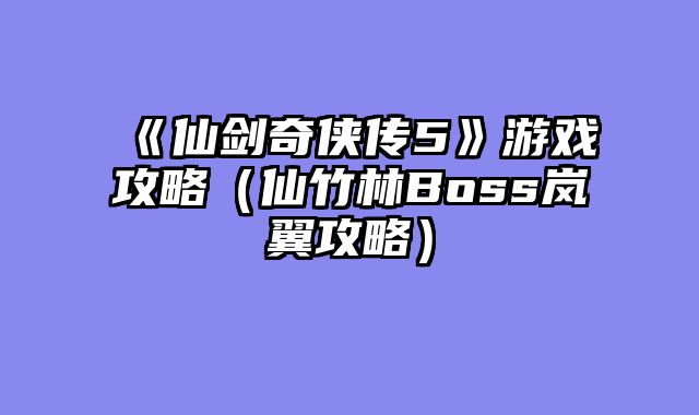 《仙剑奇侠传5》游戏攻略（仙竹林Boss岚翼攻略）