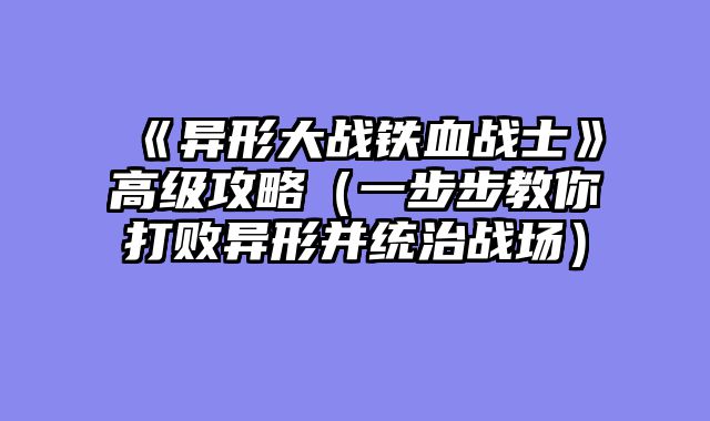 《异形大战铁血战士》高级攻略（一步步教你打败异形并统治战场）