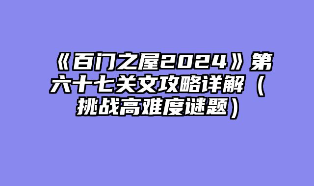 《百门之屋2024》第六十七关文攻略详解（挑战高难度谜题）