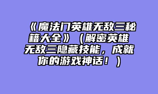 《魔法门英雄无敌三秘籍大全》（解密英雄无敌三隐藏技能，成就你的游戏神话！）