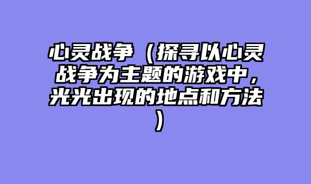 心灵战争（探寻以心灵战争为主题的游戏中，光光出现的地点和方法）