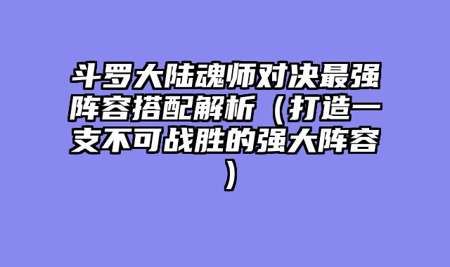 斗罗大陆魂师对决最强阵容搭配解析（打造一支不可战胜的强大阵容）