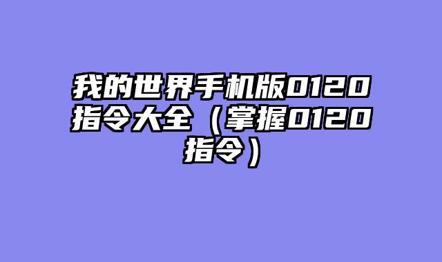 我的世界手机版0120指令大全（掌握0120指令）