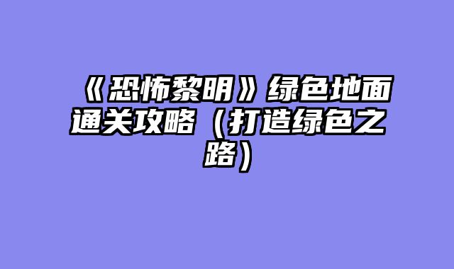 《恐怖黎明》绿色地面通关攻略（打造绿色之路）