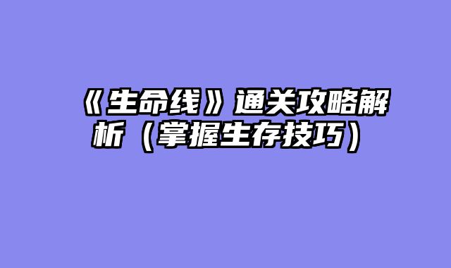 《生命线》通关攻略解析(掌握生存技巧)