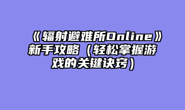 《辐射避难所Online》新手攻略（轻松掌握游戏的关键诀窍）