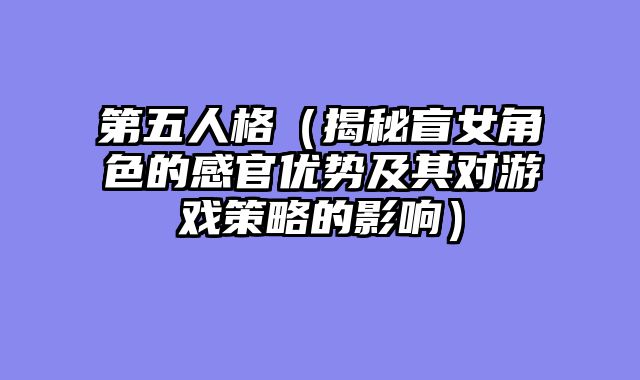 第五人格（揭秘盲女角色的感官优势及其对游戏策略的影响）