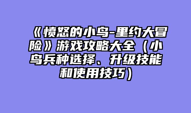 《愤怒的小鸟-里约大冒险》游戏攻略大全（小鸟兵种选择、升级技能和使用技巧）