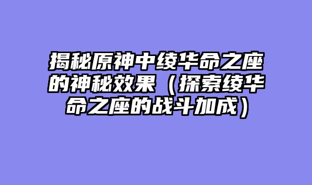 揭秘原神中绫华命之座的神秘效果（探索绫华命之座的战斗加成）
