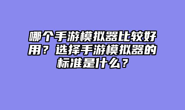哪个手游模拟器比较好用？选择手游模拟器的标准是什么？
