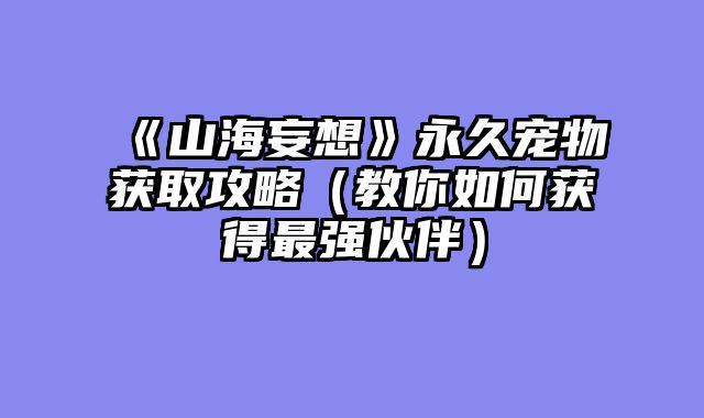 《山海妄想》永久宠物获取攻略（教你如何获得最强伙伴）