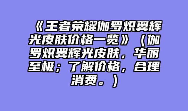 《王者荣耀伽罗炽翼辉光皮肤价格一览》（伽罗炽翼辉光皮肤，华丽至极；了解价格，合理消费。）