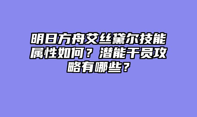 明日方舟艾丝黛尔技能属性如何？潜能干员攻略有哪些？