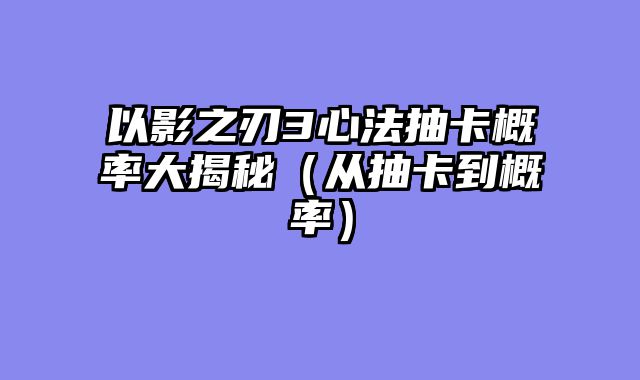 以影之刃3心法抽卡概率大揭秘（从抽卡到概率）