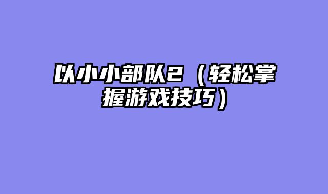 以小小部队2（轻松掌握游戏技巧）