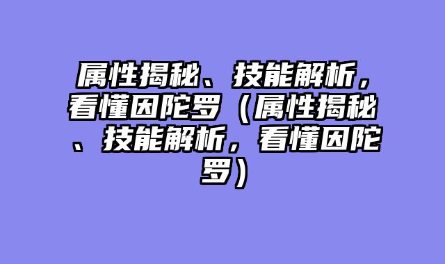 属性揭秘、技能解析，看懂因陀罗（属性揭秘、技能解析，看懂因陀罗）