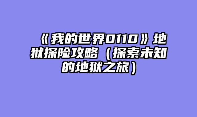 《我的世界0110》地狱探险攻略（探索未知的地狱之旅）
