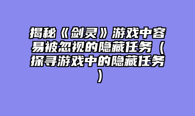 揭秘《剑灵》游戏中容易被忽视的隐藏任务（探寻游戏中的隐藏任务）