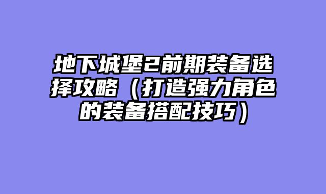 地下城堡2前期装备选择攻略（打造强力角色的装备搭配技巧）