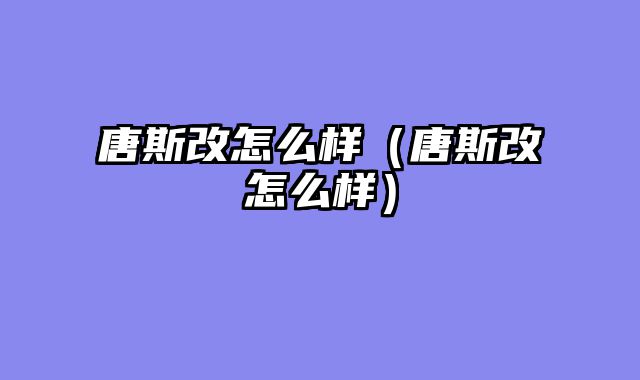 唐斯改怎么样（唐斯改怎么样）