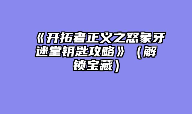 《开拓者正义之怒象牙迷堂钥匙攻略》（解锁宝藏）