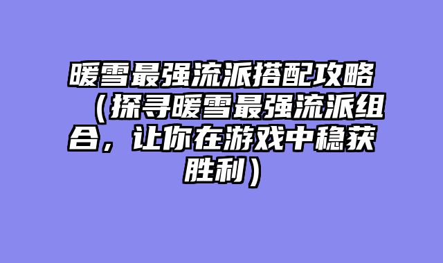 暖雪最强流派搭配攻略（探寻暖雪最强流派组合，让你在游戏中稳获胜利）