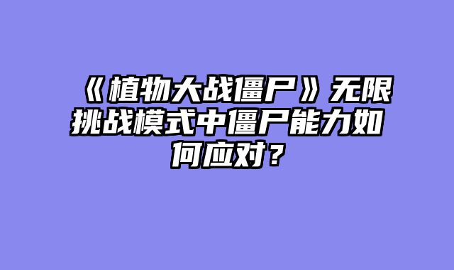 《植物大战僵尸》无限挑战模式中僵尸能力如何应对？
