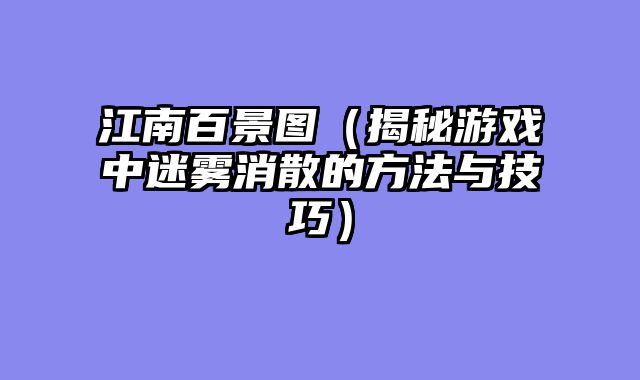 江南百景图（揭秘游戏中迷雾消散的方法与技巧）