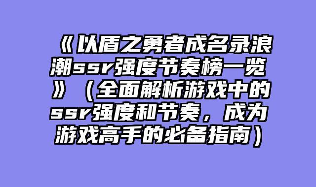 《以盾之勇者成名录浪潮ssr强度节奏榜一览》（全面解析游戏中的ssr强度和节奏，成为游戏高手的必备指南）