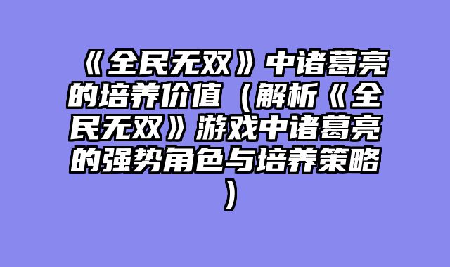 《全民无双》中诸葛亮的培养价值（解析《全民无双》游戏中诸葛亮的强势角色与培养策略）