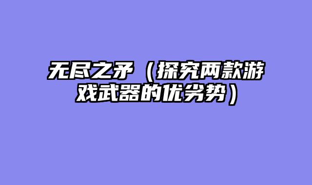 无尽之矛（探究两款游戏武器的优劣势）