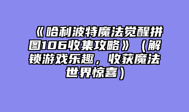 《哈利波特魔法觉醒拼图106收集攻略》（解锁游戏乐趣，收获魔法世界惊喜）