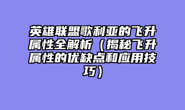 英雄联盟歌利亚的飞升属性全解析（揭秘飞升属性的优缺点和应用技巧）