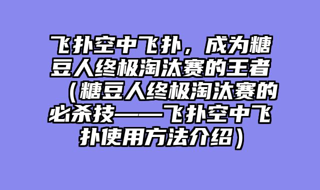 飞扑空中飞扑，成为糖豆人终极淘汰赛的王者（糖豆人终极淘汰赛的必杀技——飞扑空中飞扑使用方法介绍）