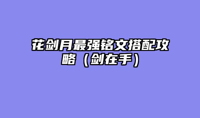 花剑月最强铭文搭配攻略（剑在手）