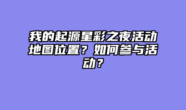 我的起源星彩之夜活动地图位置？如何参与活动？