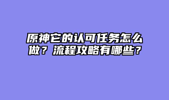 原神它的认可任务怎么做？流程攻略有哪些？