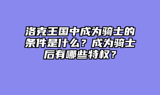 洛克王国中成为骑士的条件是什么？成为骑士后有哪些特权？