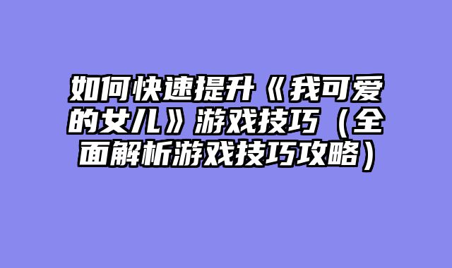 如何快速提升《我可爱的女儿》游戏技巧（全面解析游戏技巧攻略）