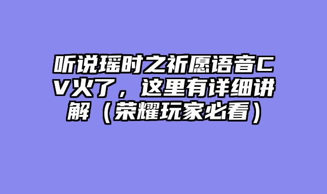 听说瑶时之祈愿语音CV火了，这里有详细讲解（荣耀玩家必看）