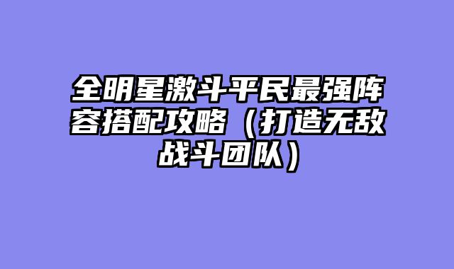 全明星激斗平民最强阵容搭配攻略（打造无敌战斗团队）