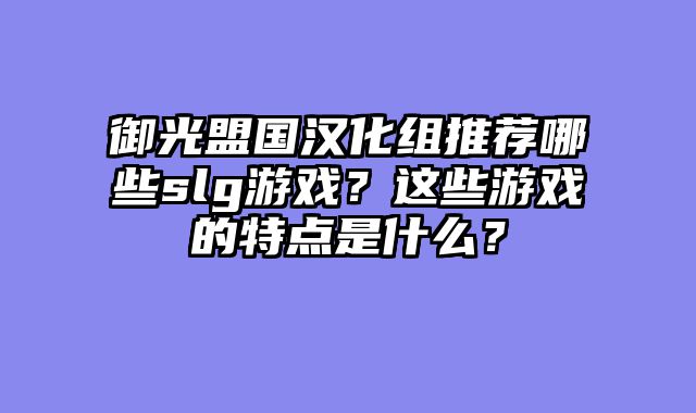 御光盟国汉化组推荐哪些slg游戏？这些游戏的特点是什么？