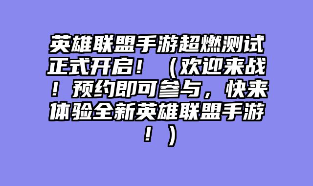 英雄联盟手游超燃测试正式开启！（欢迎来战！预约即可参与，快来体验全新英雄联盟手游！）