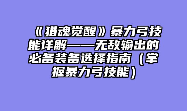 《猎魂觉醒》暴力弓技能详解——无敌输出的必备装备选择指南（掌握暴力弓技能）