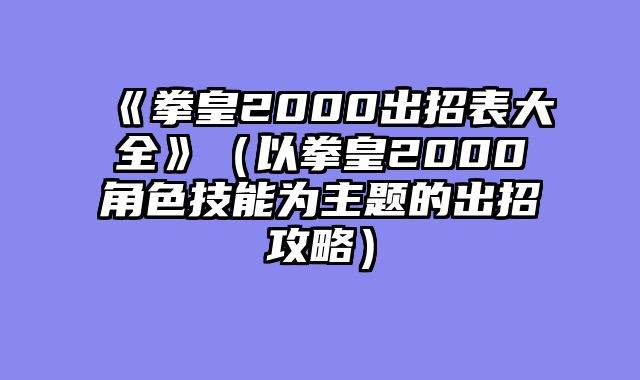 《拳皇2000出招表大全》（以拳皇2000角色技能为主题的出招攻略）