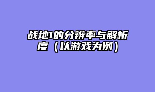 战地1的分辨率与解析度（以游戏为例）