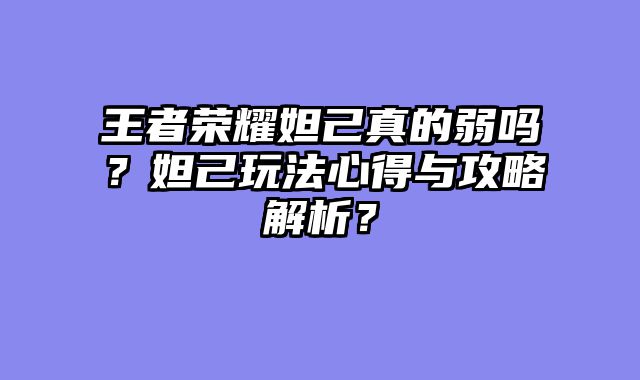 王者荣耀妲己真的弱吗？妲己玩法心得与攻略解析？