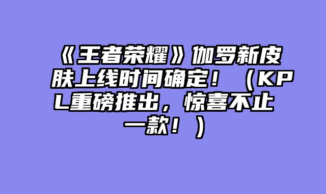 《王者荣耀》伽罗新皮肤上线时间确定！（KPL重磅推出，惊喜不止一款！）