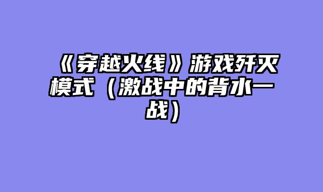 《穿越火线》游戏歼灭模式（激战中的背水一战）